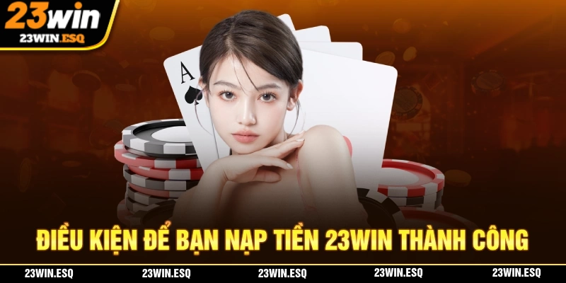 Những điều kiện giúp bạn nạp tiền 23WIN thành công